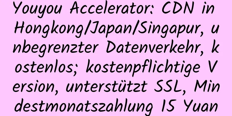 Youyou Accelerator: CDN in Hongkong/Japan/Singapur, unbegrenzter Datenverkehr, kostenlos; kostenpflichtige Version, unterstützt SSL, Mindestmonatszahlung 15 Yuan