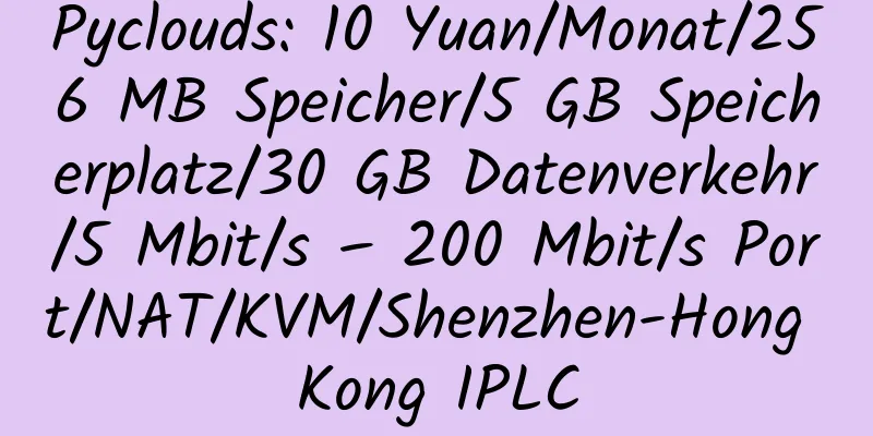 Pyclouds: 10 Yuan/Monat/256 MB Speicher/5 GB Speicherplatz/30 GB Datenverkehr/5 Mbit/s – 200 Mbit/s Port/NAT/KVM/Shenzhen-Hong Kong IPLC