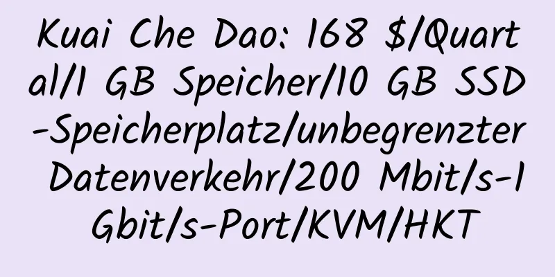 Kuai Che Dao: 168 $/Quartal/1 GB Speicher/10 GB SSD-Speicherplatz/unbegrenzter Datenverkehr/200 Mbit/s-1 Gbit/s-Port/KVM/HKT