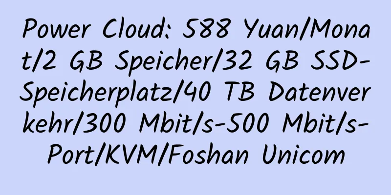 Power Cloud: 588 Yuan/Monat/2 GB Speicher/32 GB SSD-Speicherplatz/40 TB Datenverkehr/300 Mbit/s-500 Mbit/s-Port/KVM/Foshan Unicom