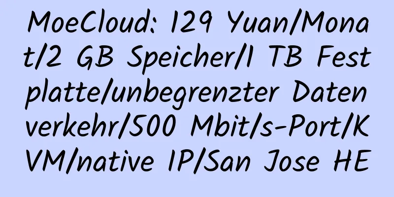 MoeCloud: 129 Yuan/Monat/2 GB Speicher/1 TB Festplatte/unbegrenzter Datenverkehr/500 Mbit/s-Port/KVM/native IP/San Jose HE