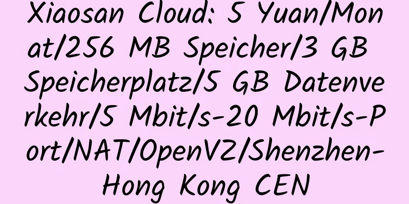 Xiaosan Cloud: 5 Yuan/Monat/256 MB Speicher/3 GB Speicherplatz/5 GB Datenverkehr/5 Mbit/s-20 Mbit/s-Port/NAT/OpenVZ/Shenzhen-Hong Kong CEN