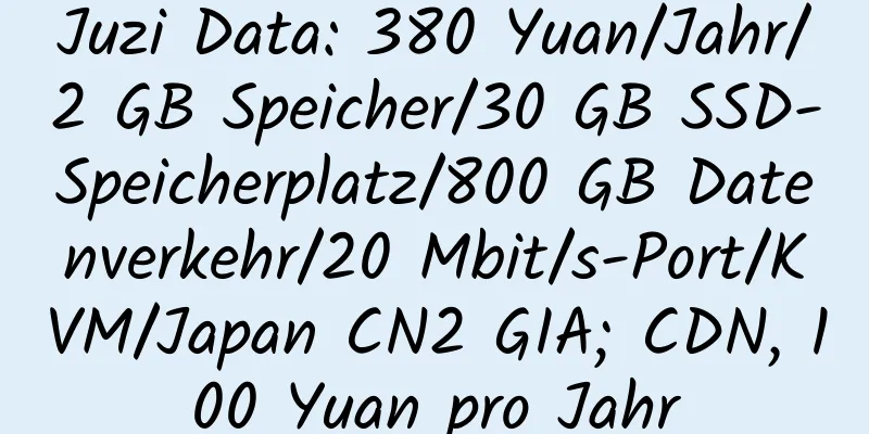 Juzi Data: 380 Yuan/Jahr/2 GB Speicher/30 GB SSD-Speicherplatz/800 GB Datenverkehr/20 Mbit/s-Port/KVM/Japan CN2 GIA; CDN, 100 Yuan pro Jahr