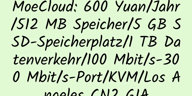 MoeCloud: 600 Yuan/Jahr/512 MB Speicher/5 GB SSD-Speicherplatz/1 TB Datenverkehr/100 Mbit/s-300 Mbit/s-Port/KVM/Los Angeles CN2 GIA