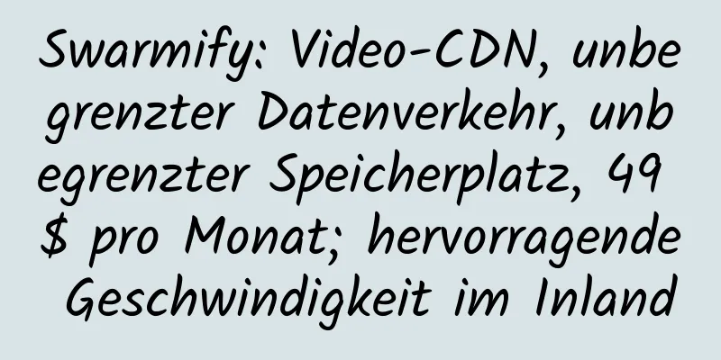 Swarmify: Video-CDN, unbegrenzter Datenverkehr, unbegrenzter Speicherplatz, 49 $ pro Monat; hervorragende Geschwindigkeit im Inland