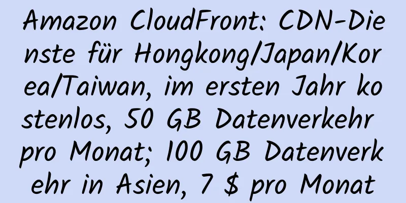 Amazon CloudFront: CDN-Dienste für Hongkong/Japan/Korea/Taiwan, im ersten Jahr kostenlos, 50 GB Datenverkehr pro Monat; 100 GB Datenverkehr in Asien, 7 $ pro Monat