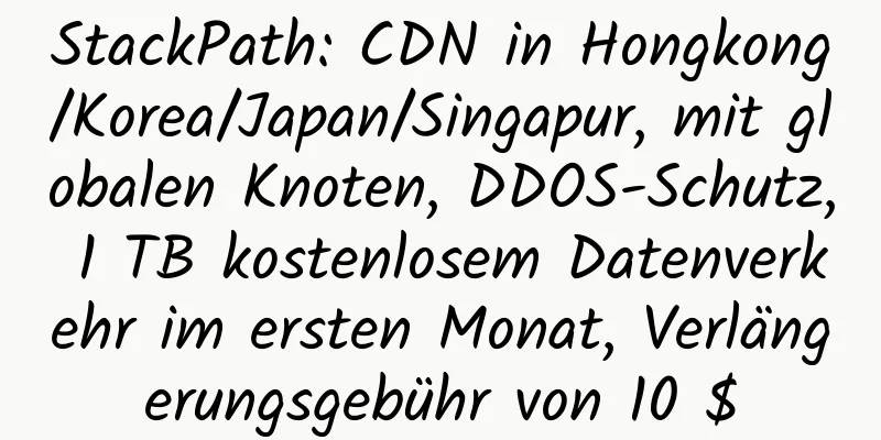 StackPath: CDN in Hongkong/Korea/Japan/Singapur, mit globalen Knoten, DDOS-Schutz, 1 TB kostenlosem Datenverkehr im ersten Monat, Verlängerungsgebühr von 10 $