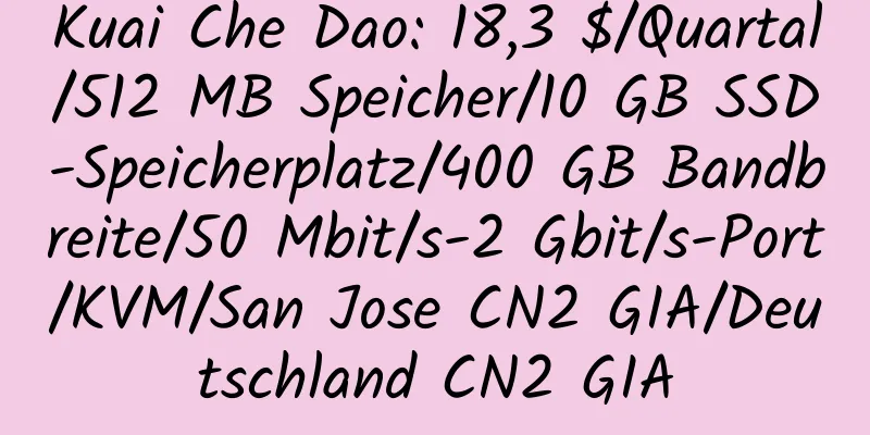 Kuai Che Dao: 18,3 $/Quartal/512 MB Speicher/10 GB SSD-Speicherplatz/400 GB Bandbreite/50 Mbit/s-2 Gbit/s-Port/KVM/San Jose CN2 GIA/Deutschland CN2 GIA