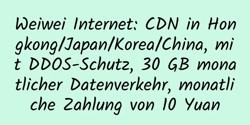 Weiwei Internet: CDN in Hongkong/Japan/Korea/China, mit DDOS-Schutz, 30 GB monatlicher Datenverkehr, monatliche Zahlung von 10 Yuan