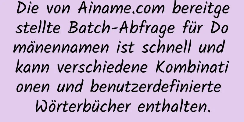 Die von Ainame.com bereitgestellte Batch-Abfrage für Domänennamen ist schnell und kann verschiedene Kombinationen und benutzerdefinierte Wörterbücher enthalten.