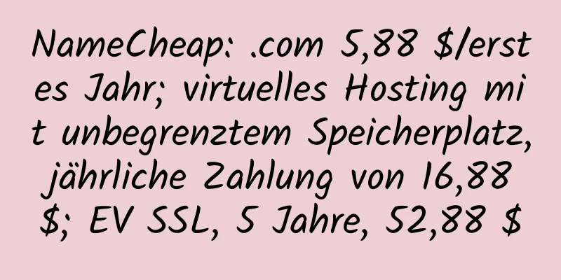 NameCheap: .com 5,88 $/erstes Jahr; virtuelles Hosting mit unbegrenztem Speicherplatz, jährliche Zahlung von 16,88 $; EV SSL, 5 Jahre, 52,88 $