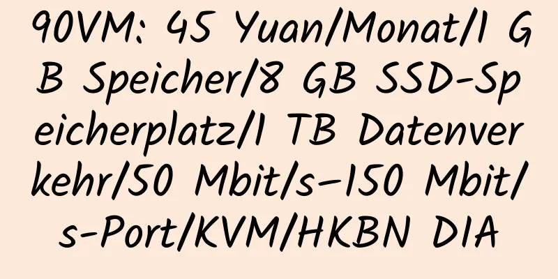 90VM: 45 Yuan/Monat/1 GB Speicher/8 GB SSD-Speicherplatz/1 TB Datenverkehr/50 Mbit/s–150 Mbit/s-Port/KVM/HKBN DIA