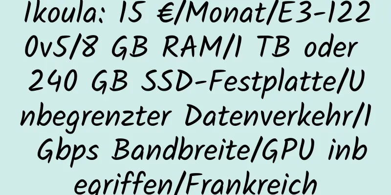 Ikoula: 15 €/Monat/E3-1220v5/8 GB RAM/1 TB oder 240 GB SSD-Festplatte/Unbegrenzter Datenverkehr/1 Gbps Bandbreite/GPU inbegriffen/Frankreich