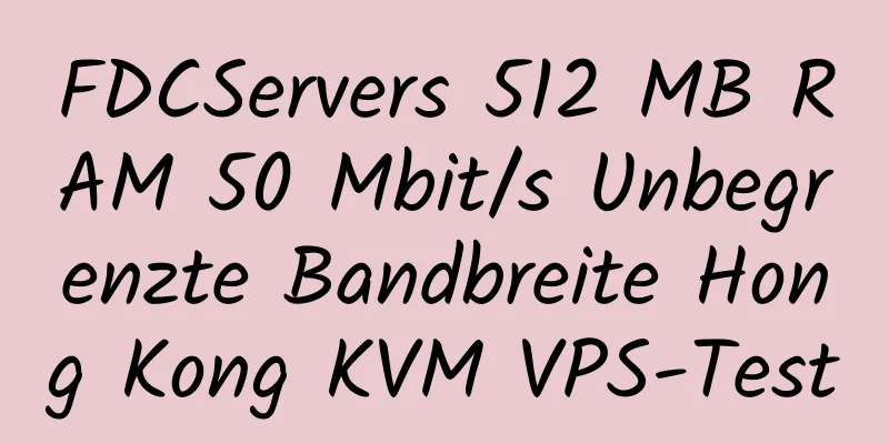 FDCServers 512 MB RAM 50 Mbit/s Unbegrenzte Bandbreite Hong Kong KVM VPS-Test