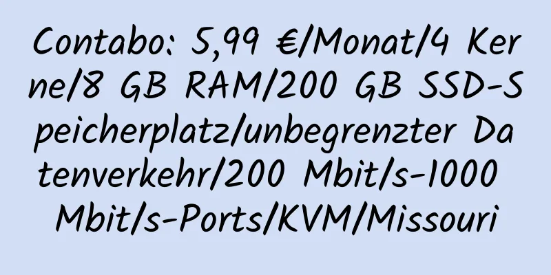 Contabo: 5,99 €/Monat/4 Kerne/8 GB RAM/200 GB SSD-Speicherplatz/unbegrenzter Datenverkehr/200 Mbit/s-1000 Mbit/s-Ports/KVM/Missouri