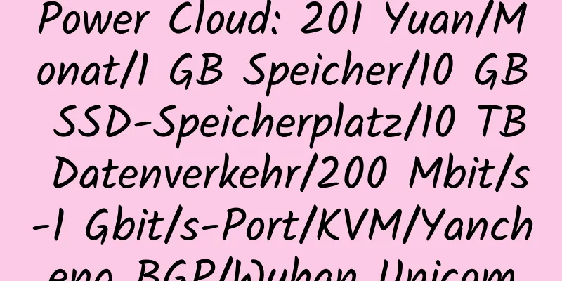 Power Cloud: 201 Yuan/Monat/1 GB Speicher/10 GB SSD-Speicherplatz/10 TB Datenverkehr/200 Mbit/s-1 Gbit/s-Port/KVM/Yancheng BGP/Wuhan Unicom