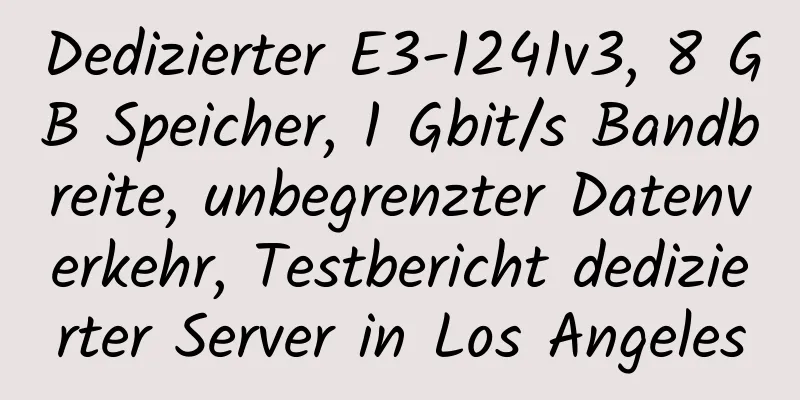 Dedizierter E3-1241v3, 8 GB Speicher, 1 Gbit/s Bandbreite, unbegrenzter Datenverkehr, Testbericht dedizierter Server in Los Angeles