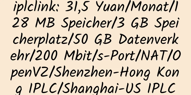 iplclink: 31,5 Yuan/Monat/128 MB Speicher/3 GB Speicherplatz/50 GB Datenverkehr/200 Mbit/s-Port/NAT/OpenVZ/Shenzhen-Hong Kong IPLC/Shanghai-US IPLC