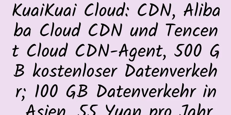 KuaiKuai Cloud: CDN, Alibaba Cloud CDN und Tencent Cloud CDN-Agent, 500 GB kostenloser Datenverkehr; 100 GB Datenverkehr in Asien, 55 Yuan pro Jahr