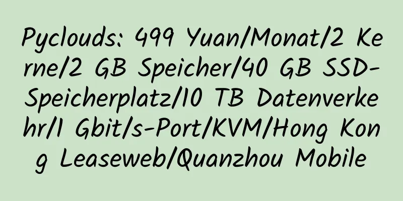 Pyclouds: 499 Yuan/Monat/2 Kerne/2 GB Speicher/40 GB SSD-Speicherplatz/10 TB Datenverkehr/1 Gbit/s-Port/KVM/Hong Kong Leaseweb/Quanzhou Mobile