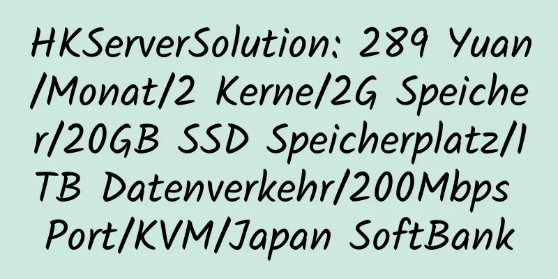 HKServerSolution: 289 Yuan/Monat/2 Kerne/2G Speicher/20GB SSD Speicherplatz/1TB Datenverkehr/200Mbps Port/KVM/Japan SoftBank