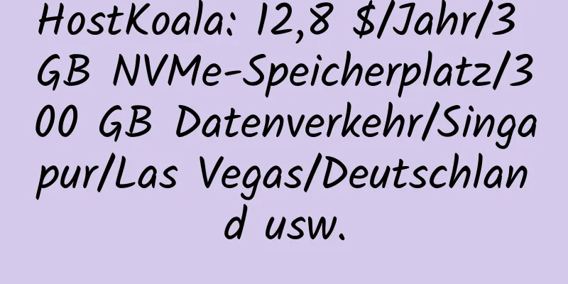 HostKoala: 12,8 $/Jahr/3 GB NVMe-Speicherplatz/300 GB Datenverkehr/Singapur/Las Vegas/Deutschland usw.