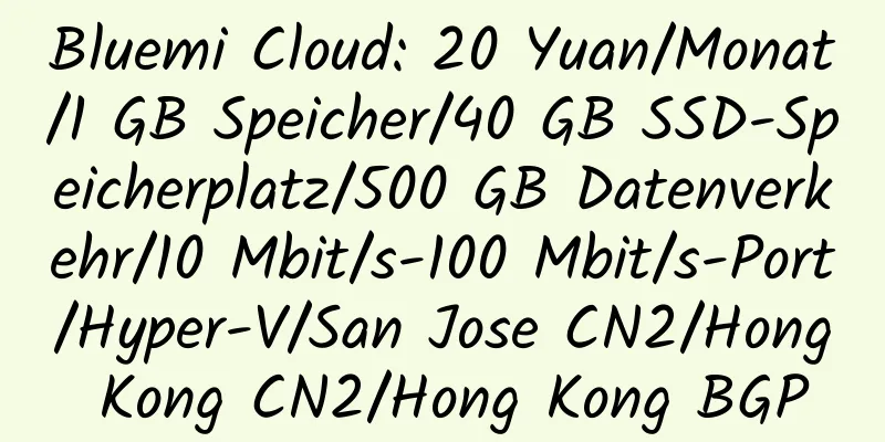 Bluemi Cloud: 20 Yuan/Monat/1 GB Speicher/40 GB SSD-Speicherplatz/500 GB Datenverkehr/10 Mbit/s-100 Mbit/s-Port/Hyper-V/San Jose CN2/Hong Kong CN2/Hong Kong BGP