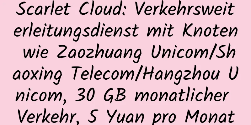 Scarlet Cloud: Verkehrsweiterleitungsdienst mit Knoten wie Zaozhuang Unicom/Shaoxing Telecom/Hangzhou Unicom, 30 GB monatlicher Verkehr, 5 Yuan pro Monat