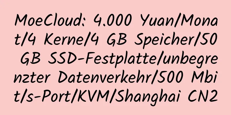 MoeCloud: 4.000 Yuan/Monat/4 Kerne/4 GB Speicher/50 GB SSD-Festplatte/unbegrenzter Datenverkehr/500 Mbit/s-Port/KVM/Shanghai CN2