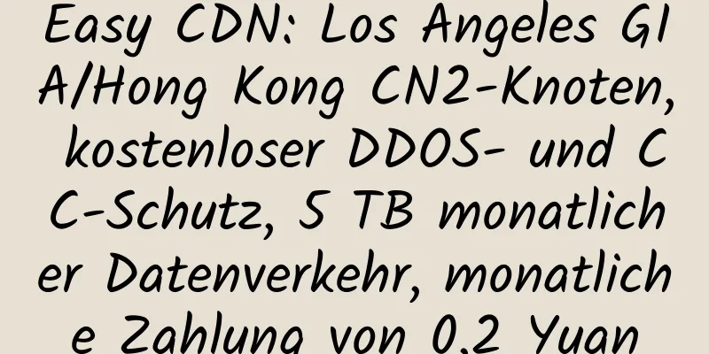 Easy CDN: Los Angeles GIA/Hong Kong CN2-Knoten, kostenloser DDOS- und CC-Schutz, 5 TB monatlicher Datenverkehr, monatliche Zahlung von 0,2 Yuan