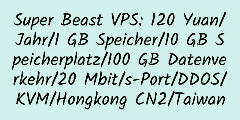 Super Beast VPS: 120 Yuan/Jahr/1 GB Speicher/10 GB Speicherplatz/100 GB Datenverkehr/20 Mbit/s-Port/DDOS/KVM/Hongkong CN2/Taiwan