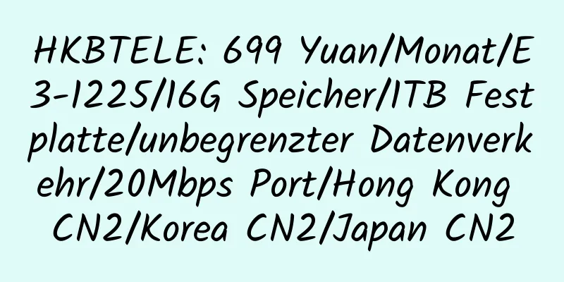 HKBTELE: 699 Yuan/Monat/E3-1225/16G Speicher/1TB Festplatte/unbegrenzter Datenverkehr/20Mbps Port/Hong Kong CN2/Korea CN2/Japan CN2