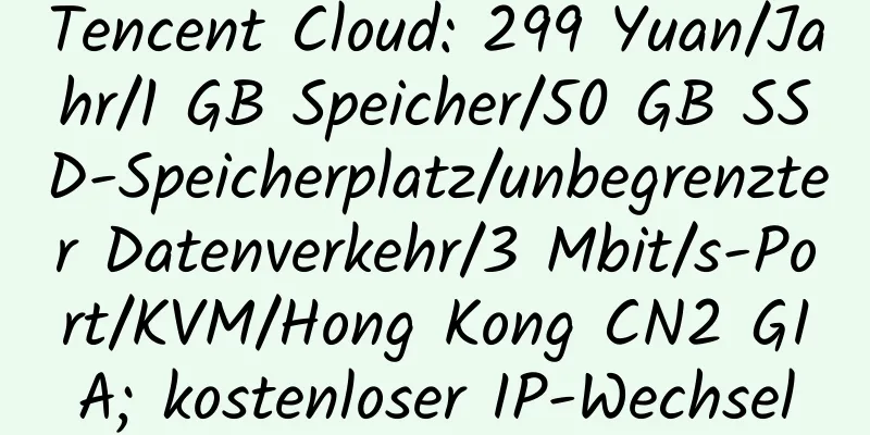 Tencent Cloud: 299 Yuan/Jahr/1 GB Speicher/50 GB SSD-Speicherplatz/unbegrenzter Datenverkehr/3 Mbit/s-Port/KVM/Hong Kong CN2 GIA; kostenloser IP-Wechsel