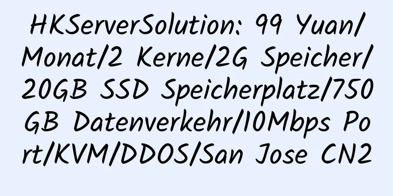 HKServerSolution: 99 Yuan/Monat/2 Kerne/2G Speicher/20GB SSD Speicherplatz/750GB Datenverkehr/10Mbps Port/KVM/DDOS/San Jose CN2