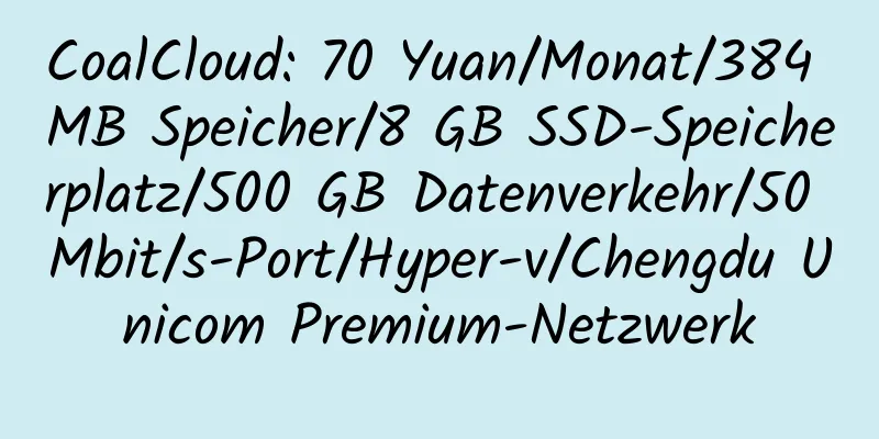 CoalCloud: 70 Yuan/Monat/384 MB Speicher/8 GB SSD-Speicherplatz/500 GB Datenverkehr/50 Mbit/s-Port/Hyper-v/Chengdu Unicom Premium-Netzwerk