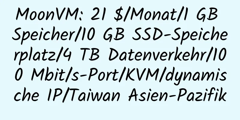 MoonVM: 21 $/Monat/1 GB Speicher/10 GB SSD-Speicherplatz/4 TB Datenverkehr/100 Mbit/s-Port/KVM/dynamische IP/Taiwan Asien-Pazifik