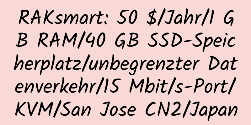 RAKsmart: 50 $/Jahr/1 GB RAM/40 GB SSD-Speicherplatz/unbegrenzter Datenverkehr/15 Mbit/s-Port/KVM/San Jose CN2/Japan