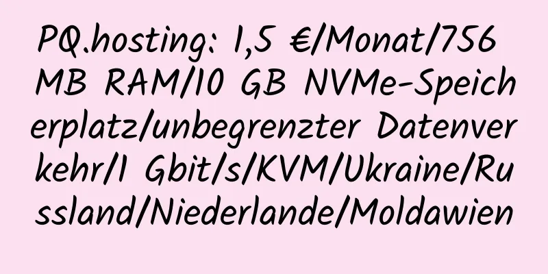 PQ.hosting: 1,5 €/Monat/756 MB RAM/10 GB NVMe-Speicherplatz/unbegrenzter Datenverkehr/1 Gbit/s/KVM/Ukraine/Russland/Niederlande/Moldawien