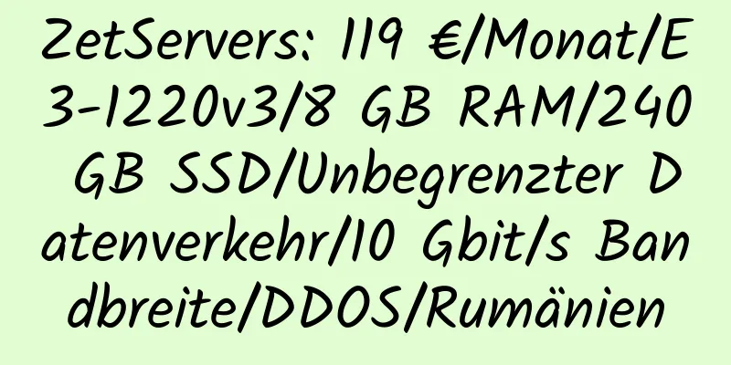 ZetServers: 119 €/Monat/E3-1220v3/8 GB RAM/240 GB SSD/Unbegrenzter Datenverkehr/10 Gbit/s Bandbreite/DDOS/Rumänien