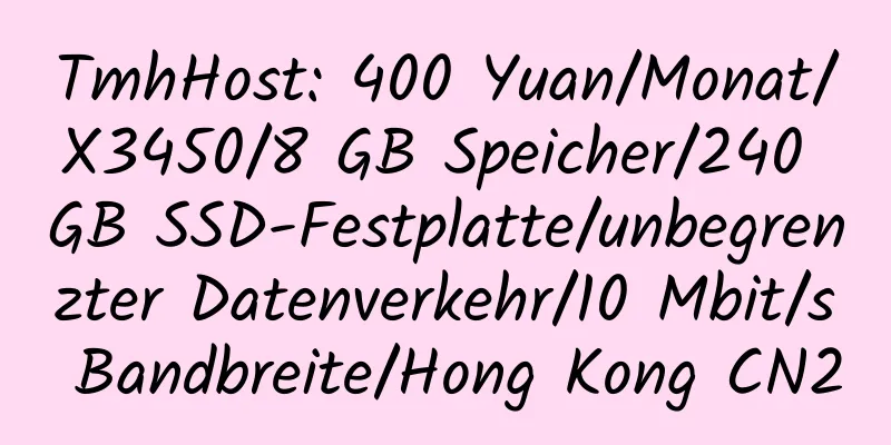 TmhHost: 400 Yuan/Monat/X3450/8 GB Speicher/240 GB SSD-Festplatte/unbegrenzter Datenverkehr/10 Mbit/s Bandbreite/Hong Kong CN2