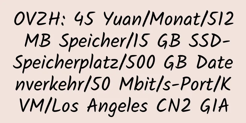 OVZH: 45 Yuan/Monat/512 MB Speicher/15 GB SSD-Speicherplatz/500 GB Datenverkehr/50 Mbit/s-Port/KVM/Los Angeles CN2 GIA