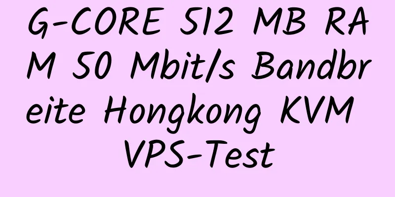 G-CORE 512 MB RAM 50 Mbit/s Bandbreite Hongkong KVM VPS-Test