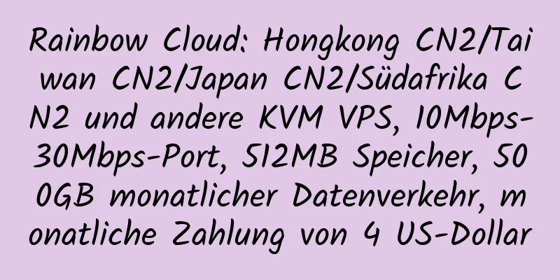 Rainbow Cloud: Hongkong CN2/Taiwan CN2/Japan CN2/Südafrika CN2 und andere KVM VPS, 10Mbps-30Mbps-Port, 512MB Speicher, 500GB monatlicher Datenverkehr, monatliche Zahlung von 4 US-Dollar