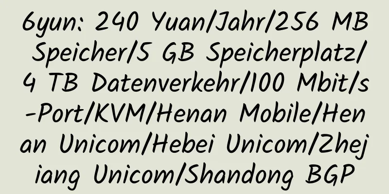 6yun: 240 Yuan/Jahr/256 MB Speicher/5 GB Speicherplatz/4 TB Datenverkehr/100 Mbit/s-Port/KVM/Henan Mobile/Henan Unicom/Hebei Unicom/Zhejiang Unicom/Shandong BGP