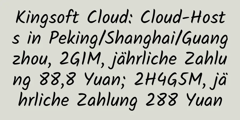 Kingsoft Cloud: Cloud-Hosts in Peking/Shanghai/Guangzhou, 2G1M, jährliche Zahlung 88,8 Yuan; 2H4G5M, jährliche Zahlung 288 Yuan