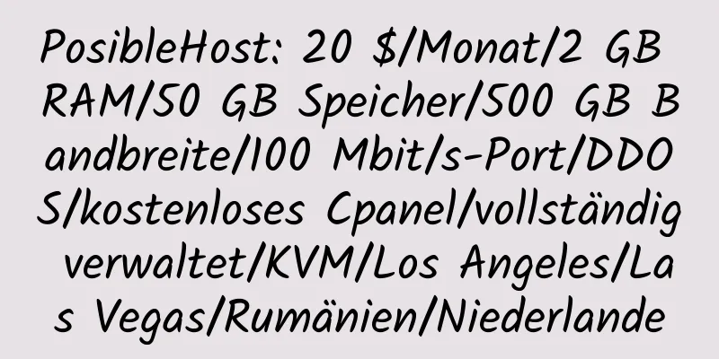 PosibleHost: 20 $/Monat/2 GB RAM/50 GB Speicher/500 GB Bandbreite/100 Mbit/s-Port/DDOS/kostenloses Cpanel/vollständig verwaltet/KVM/Los Angeles/Las Vegas/Rumänien/Niederlande