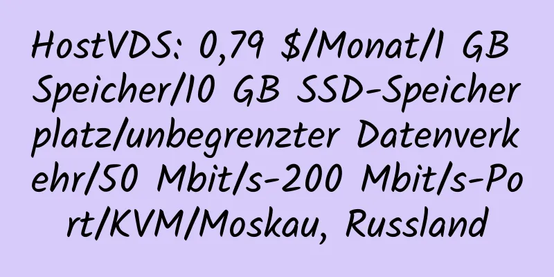 HostVDS: 0,79 $/Monat/1 GB Speicher/10 GB SSD-Speicherplatz/unbegrenzter Datenverkehr/50 Mbit/s-200 Mbit/s-Port/KVM/Moskau, Russland