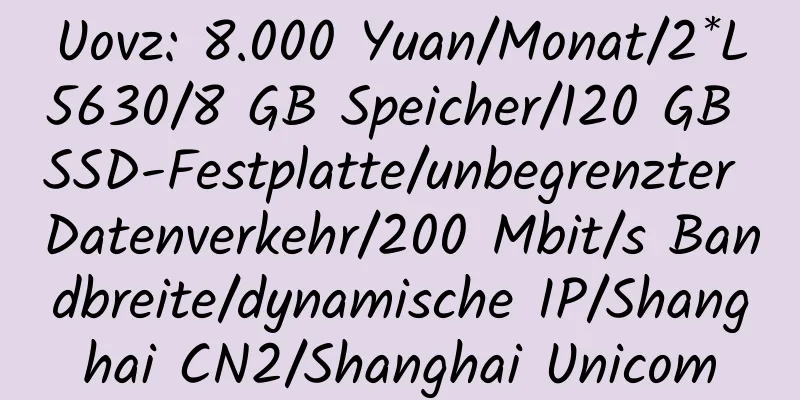 Uovz: 8.000 Yuan/Monat/2*L5630/8 GB Speicher/120 GB SSD-Festplatte/unbegrenzter Datenverkehr/200 Mbit/s Bandbreite/dynamische IP/Shanghai CN2/Shanghai Unicom