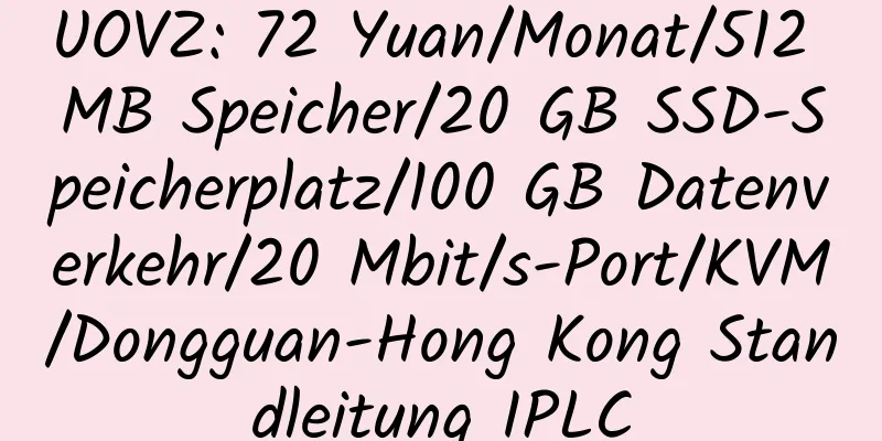 UOVZ: 72 Yuan/Monat/512 MB Speicher/20 GB SSD-Speicherplatz/100 GB Datenverkehr/20 Mbit/s-Port/KVM/Dongguan-Hong Kong Standleitung IPLC