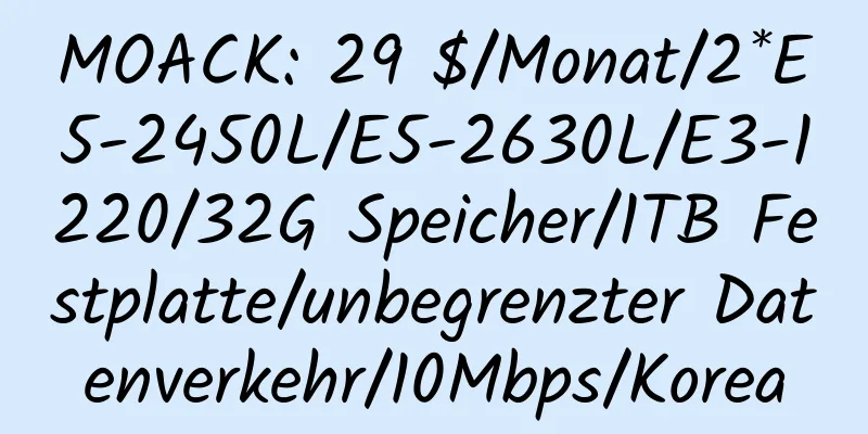 MOACK: 29 $/Monat/2*E5-2450L/E5-2630L/E3-1220/32G Speicher/1TB Festplatte/unbegrenzter Datenverkehr/10Mbps/Korea